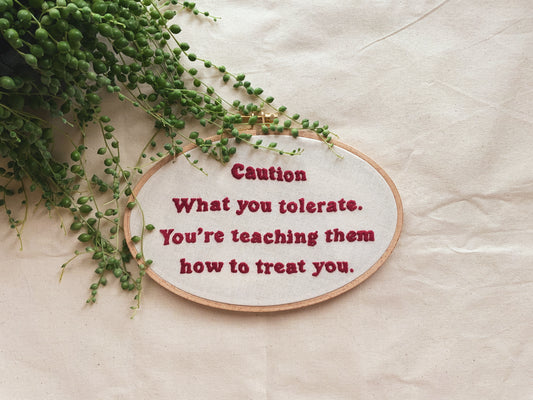 ‘’What you tolerate. You’re teaching them how to treat you.’’ Embroidered hoop - Indie's Little Crafts